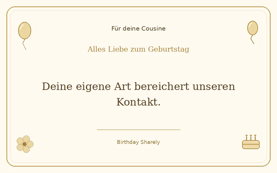 Goldene Grußillustration für deine Cousine: Deine eigene Art bereichert unseren Kontakt.