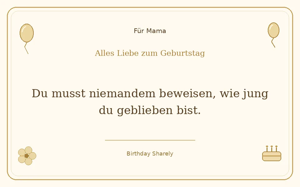 Goldene Grußillustration für Mama: Du musst niemandem beweisen, wie jung du geblieben bist.