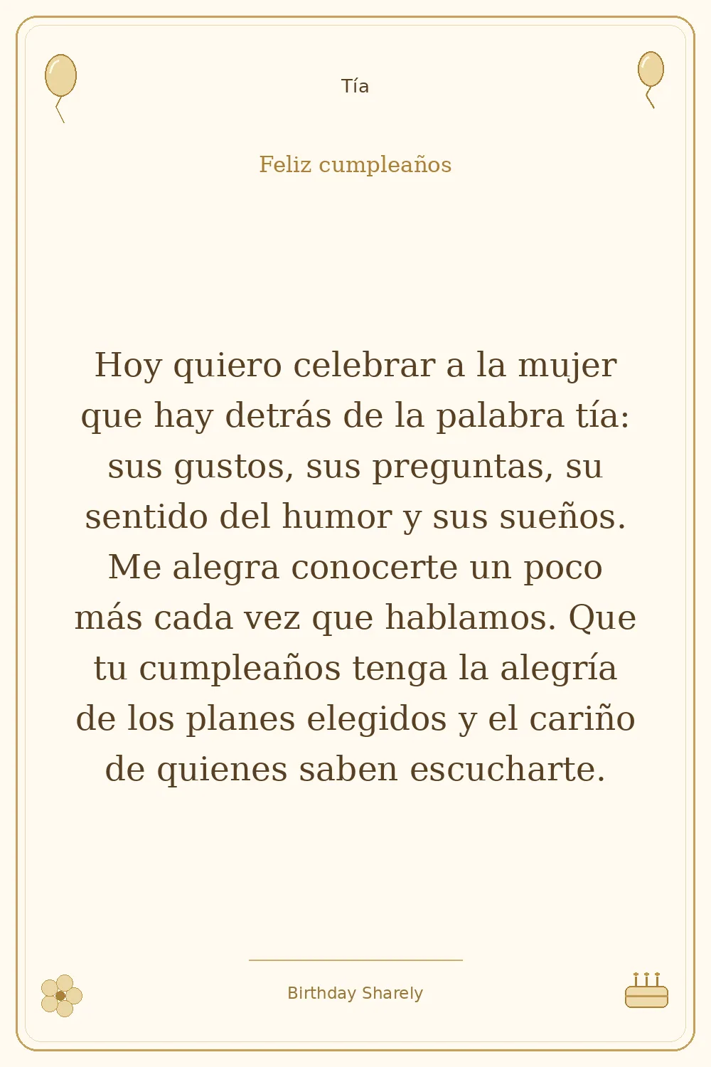 Tarjeta dorada — Tía: Hoy quiero celebrar a la mujer que hay detrás de la palabra tía: sus gustos, sus preguntas, su sentido del humor y sus sueños. Me alegra conocerte un poco más cada vez que hablamos. Que tu cumpleaños tenga la alegría de los planes elegidos y el cariño de quienes saben escucharte.