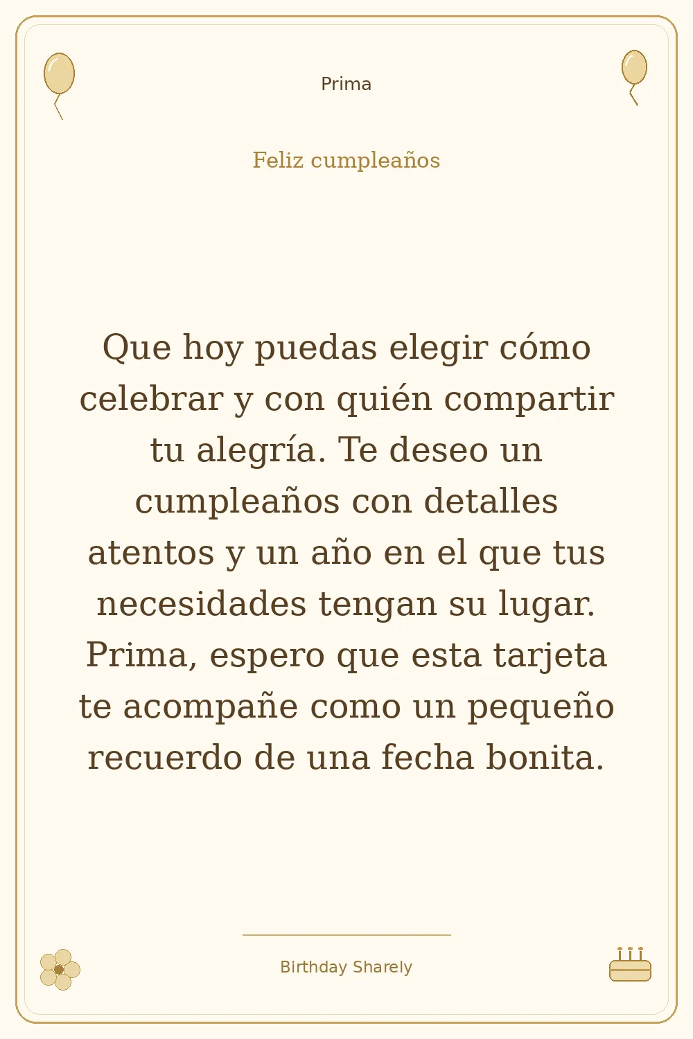 Tarjeta dorada — Prima: Que hoy puedas elegir cómo celebrar y con quién compartir tu alegría. Te deseo un cumpleaños con detalles atentos y un año en el que tus necesidades tengan su lugar. Prima, espero que esta tarjeta te acompañe como un pequeño recuerdo de una fecha bonita.