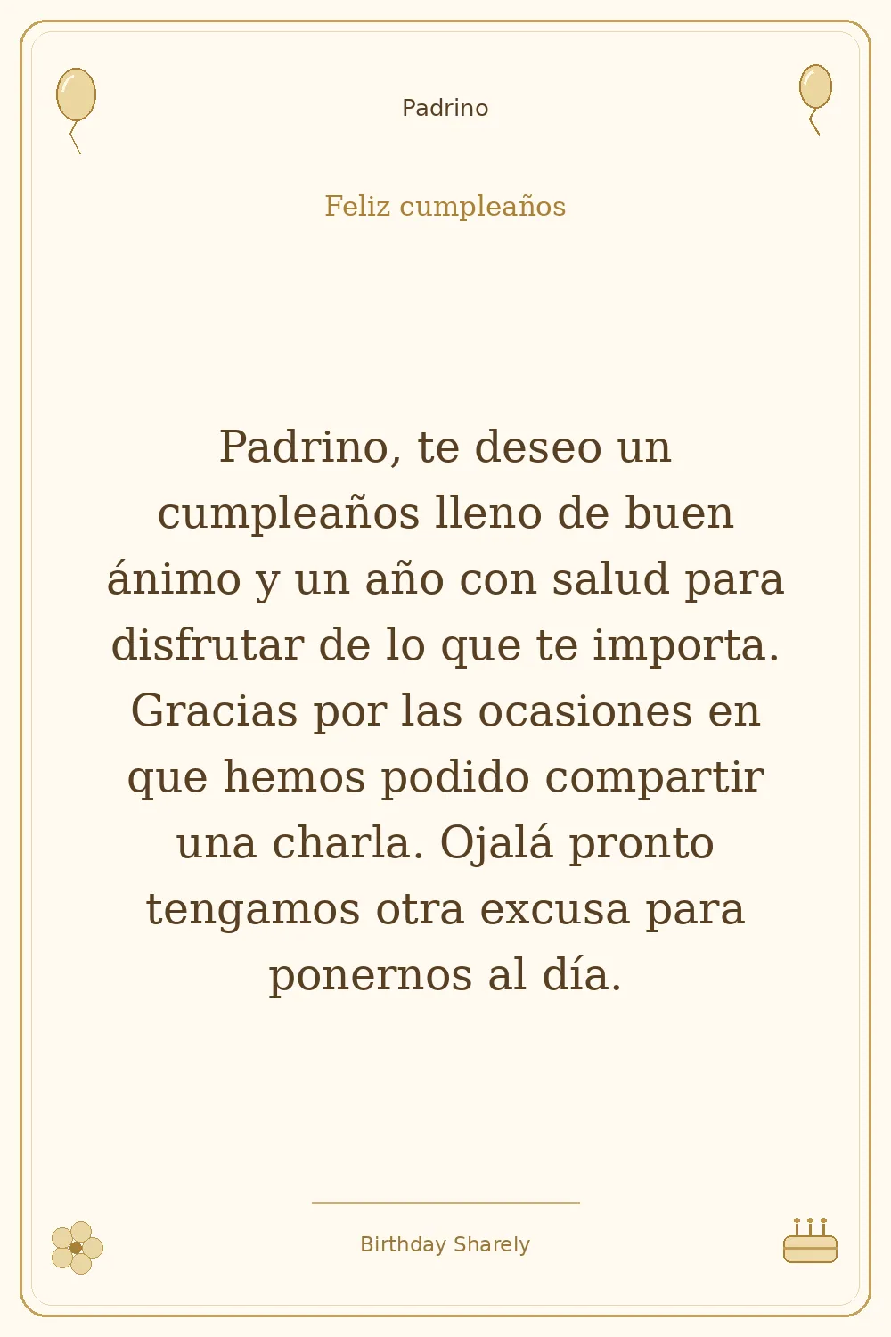 Tarjeta dorada — Padrino: Padrino, te deseo un cumpleaños lleno de buen ánimo y un año con salud para disfrutar de lo que te importa. Gracias por las ocasiones en que hemos podido compartir una charla. Ojalá pronto tengamos otra excusa para ponernos al día.