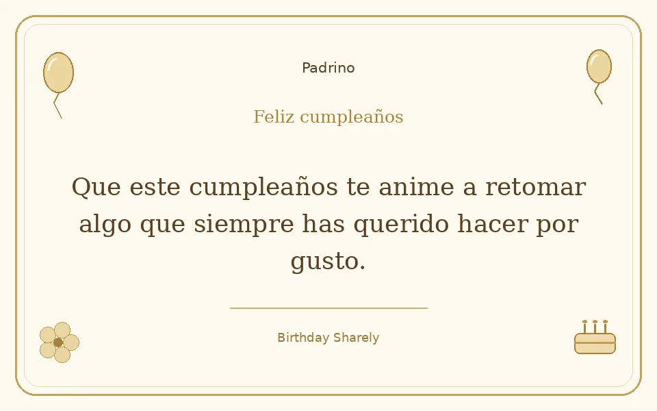 Tarjeta dorada — Padrino: Que este cumpleaños te anime a retomar algo que siempre has querido hacer por gusto.