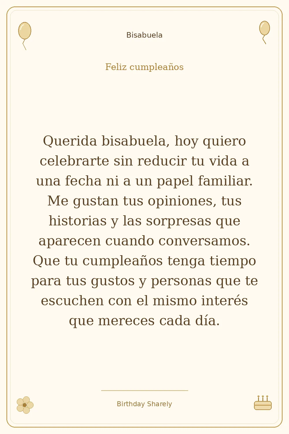 Tarjeta dorada — Bisabuela: Querida bisabuela, hoy quiero celebrarte sin reducir tu vida a una fecha ni a un papel familiar. Me gustan tus opiniones, tus historias y las sorpresas que aparecen cuando conversamos. Que tu cumpleaños tenga tiempo para tus gustos y personas que te escuchen con el mismo interés que mereces cada día.