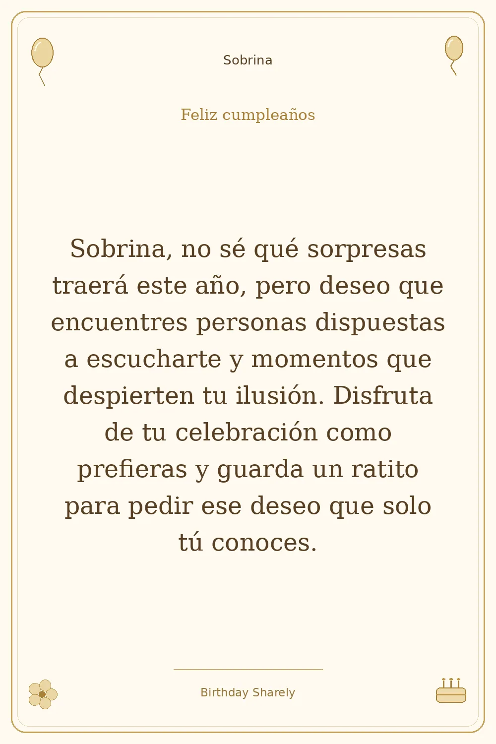 Tarjeta dorada — Sobrina: Sobrina, no sé qué sorpresas traerá este año, pero deseo que encuentres personas dispuestas a escucharte y momentos que despierten tu ilusión. Disfruta de tu celebración como prefieras y guarda un ratito para pedir ese deseo que solo tú conoces.