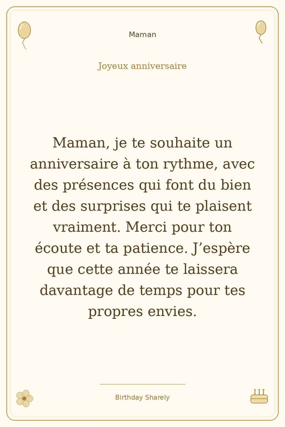 Carte dorée — Maman : Maman, je te souhaite un anniversaire à ton rythme, avec des présences qui font du bien et des surprises qui te plaisent vraiment. Merci pour ton écoute et ta patience. J’espère que cette année te laissera davantage de temps pour tes propres envies.