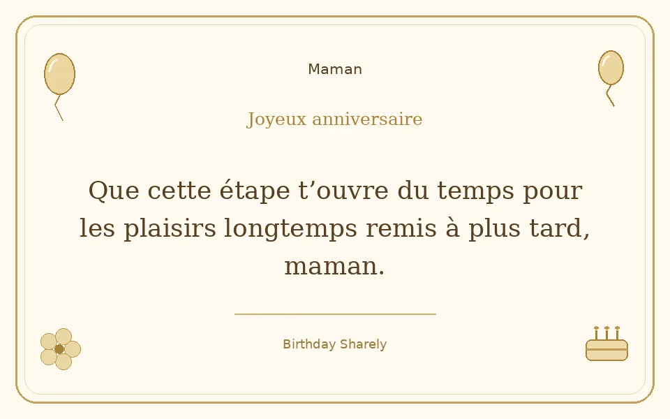 Carte dorée — Maman : Que cette étape t’ouvre du temps pour les plaisirs longtemps remis à plus tard, maman.