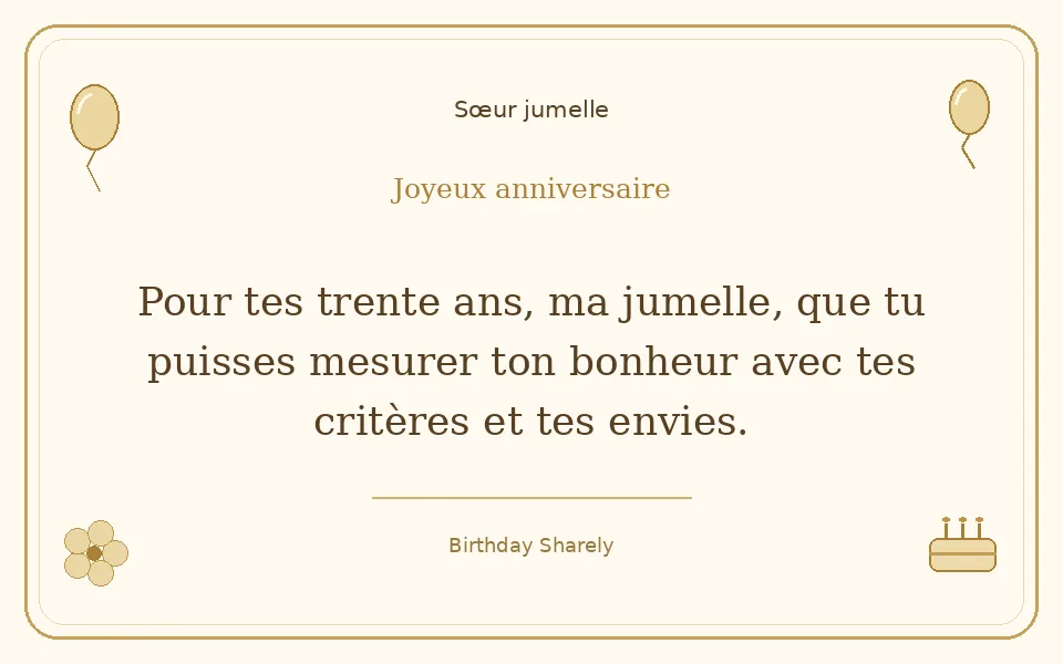 Carte dorée — Sœur jumelle : Pour tes trente ans, ma jumelle, que tu puisses mesurer ton bonheur avec tes critères et tes envies.