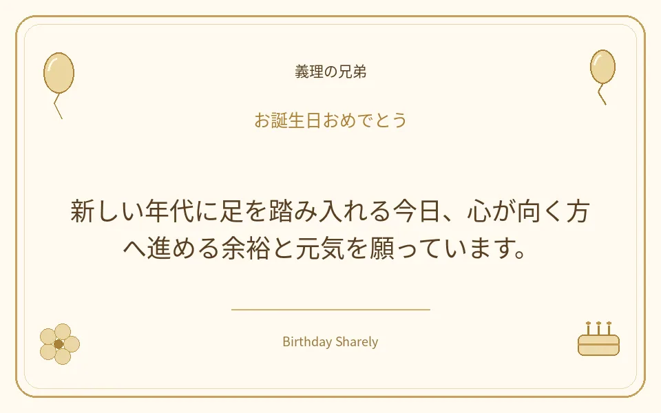 金色の誕生日カード・義理の兄弟：新しい年代に足を踏み入れる今日、心が向く方へ進める余裕と元気を願っています。