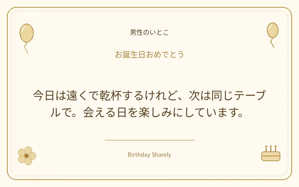 金色の誕生日カード・男性のいとこ：今日は遠くで乾杯するけれど、次は同じテーブルで。会える日を楽しみにしています。