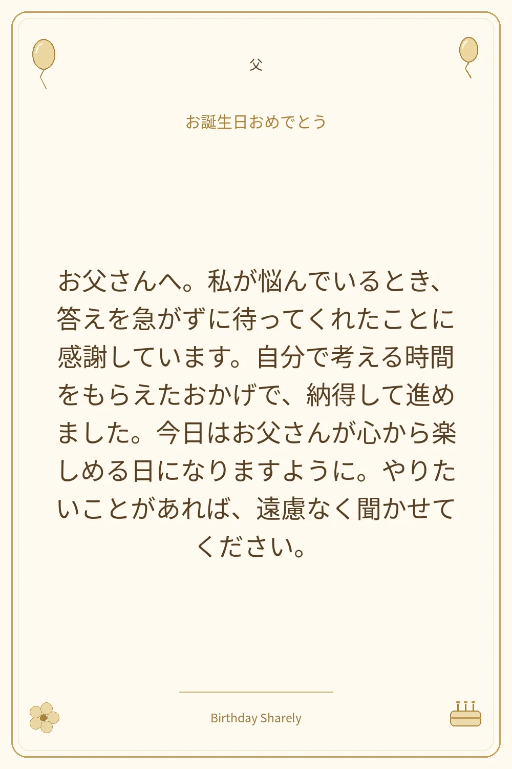 金色の誕生日カード・父：お父さんへ。私が悩んでいるとき、答えを急がずに待ってくれたことに感謝しています。自分で考える時間をもらえたおかげで、納得して進めました。今日はお父さんが心から楽しめる日になりますように。やりたいことがあれば、遠慮なく聞かせてください。