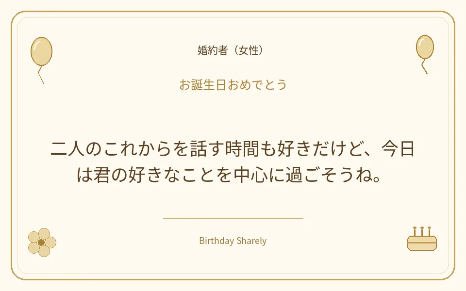 金色の誕生日カード・婚約者（女性）：二人のこれからを話す時間も好きだけど、今日は君の好きなことを中心に過ごそうね。