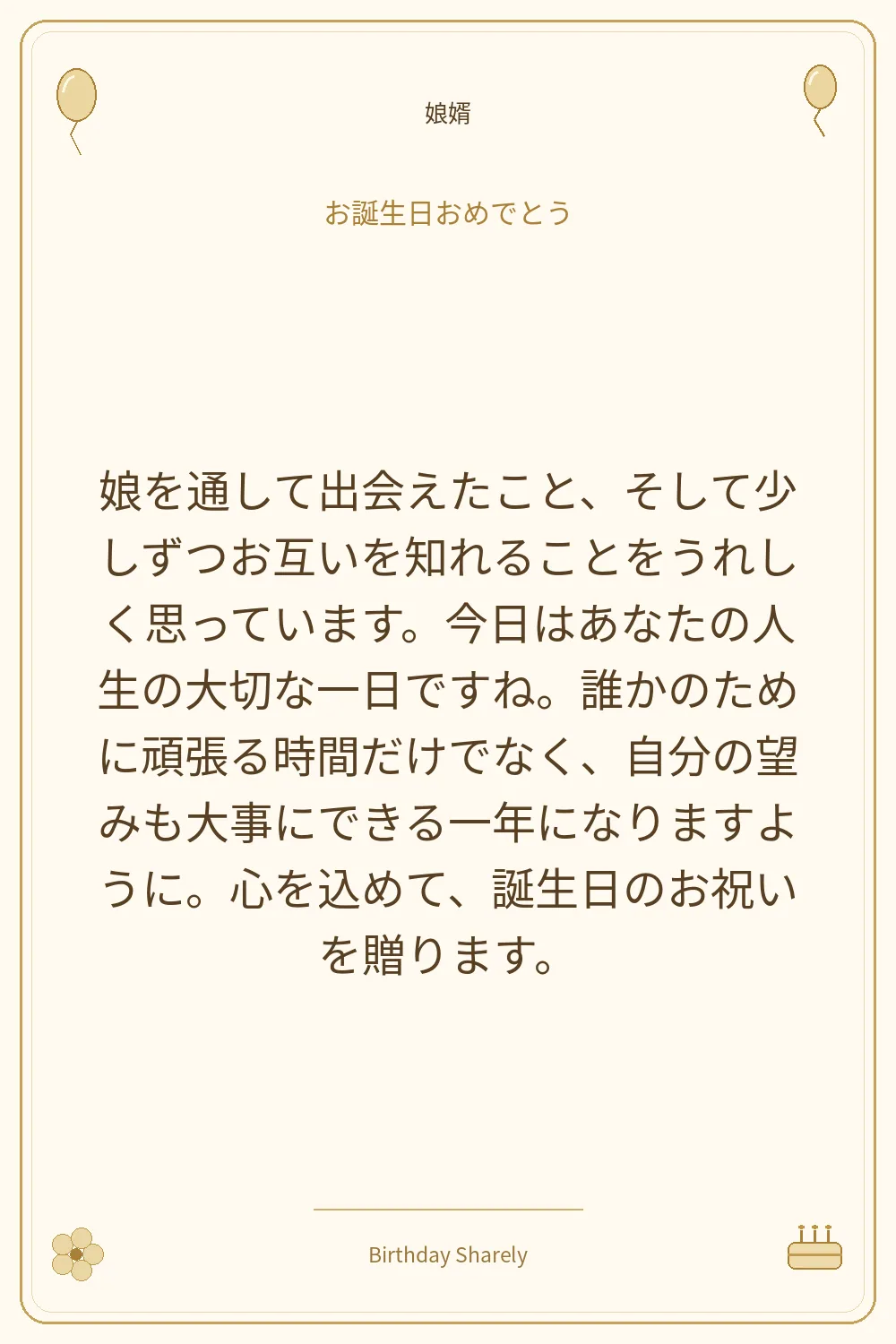 金色の誕生日カード・娘婿：娘を通して出会えたこと、そして少しずつお互いを知れることをうれしく思っています。今日はあなたの人生の大切な一日ですね。誰かのために頑張る時間だけでなく、自分の望みも大事にできる一年になりますように。心を込めて、誕生日のお祝いを贈ります。