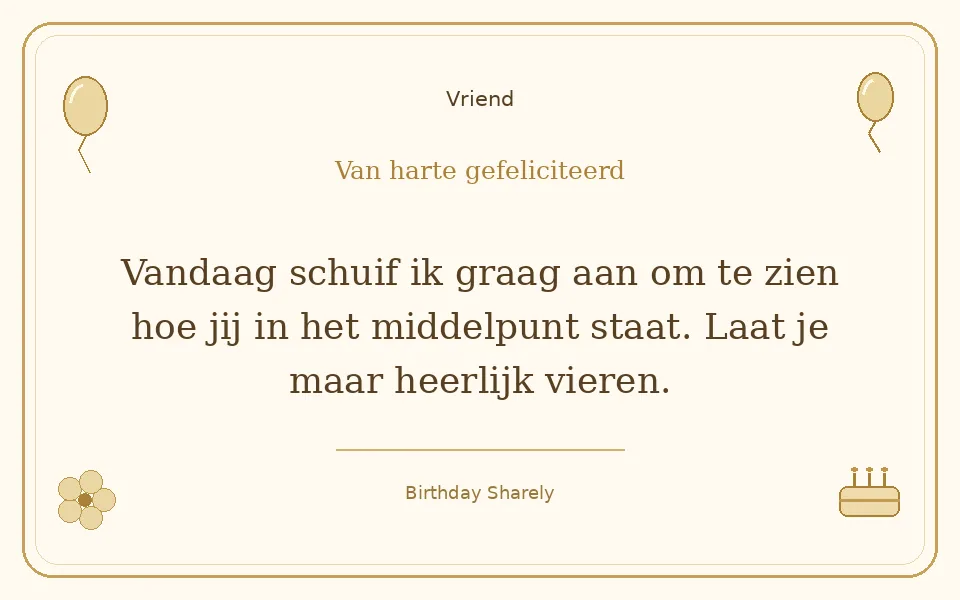 Gouden verjaardagskaart — Vriend: Vandaag schuif ik graag aan om te zien hoe jij in het middelpunt staat. Laat je maar heerlijk vieren.