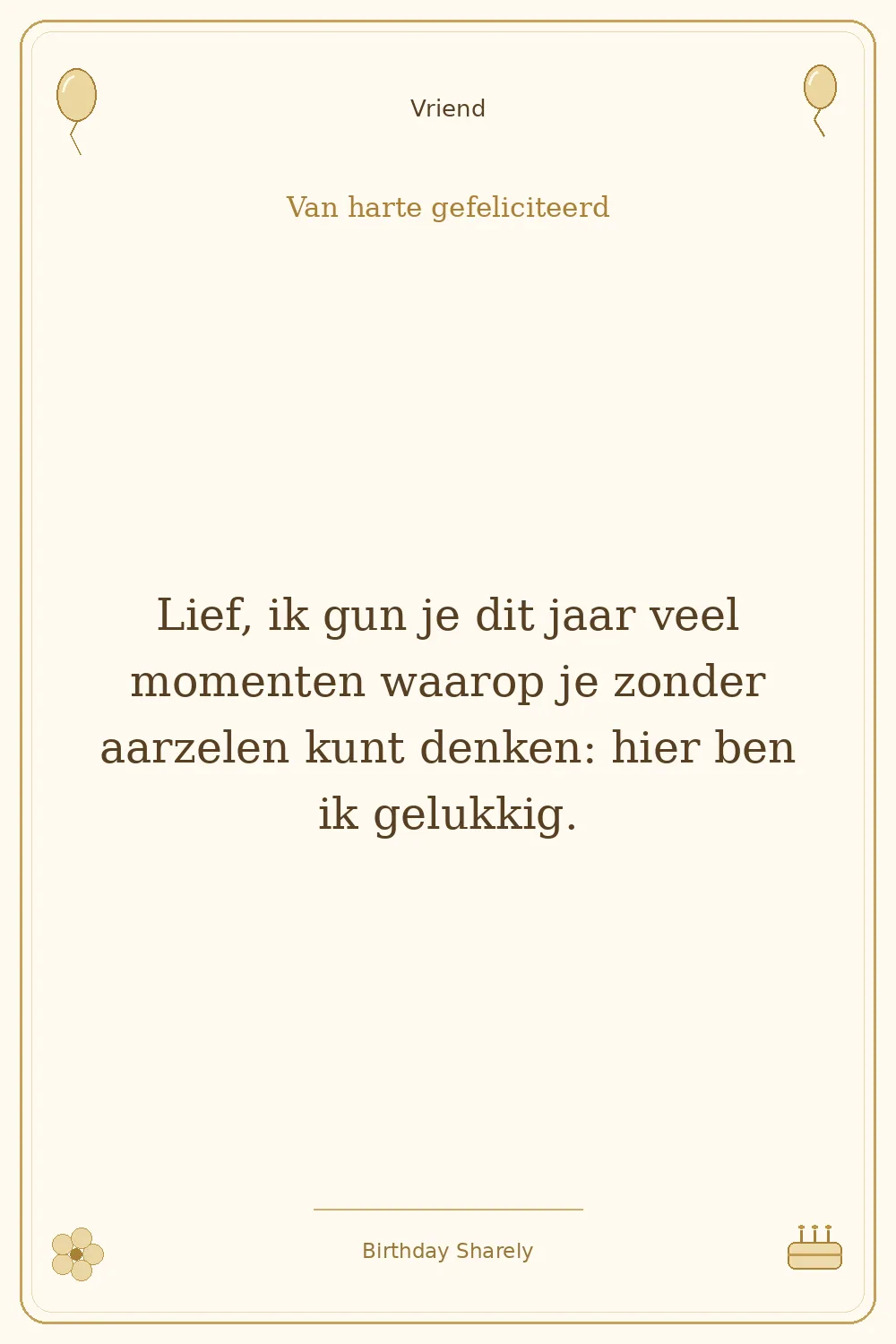 Gouden verjaardagskaart — Vriend: Lief, ik gun je dit jaar veel momenten waarop je zonder aarzelen kunt denken: hier ben ik gelukkig.