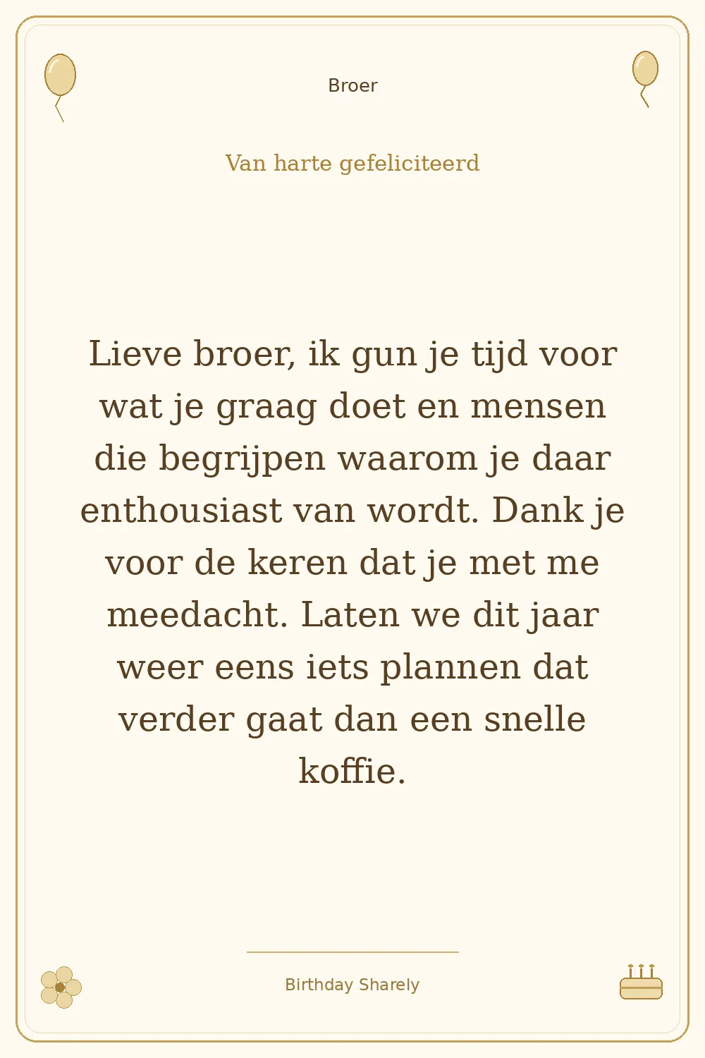 Gouden verjaardagskaart — Broer: Lieve broer, ik gun je tijd voor wat je graag doet en mensen die begrijpen waarom je daar enthousiast van wordt. Dank je voor de keren dat je met me meedacht. Laten we dit jaar weer eens iets plannen dat verder gaat dan een snelle koffie.
