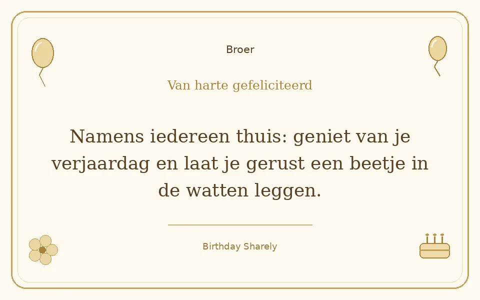 Gouden verjaardagskaart — Broer: Namens iedereen thuis: geniet van je verjaardag en laat je gerust een beetje in de watten leggen.