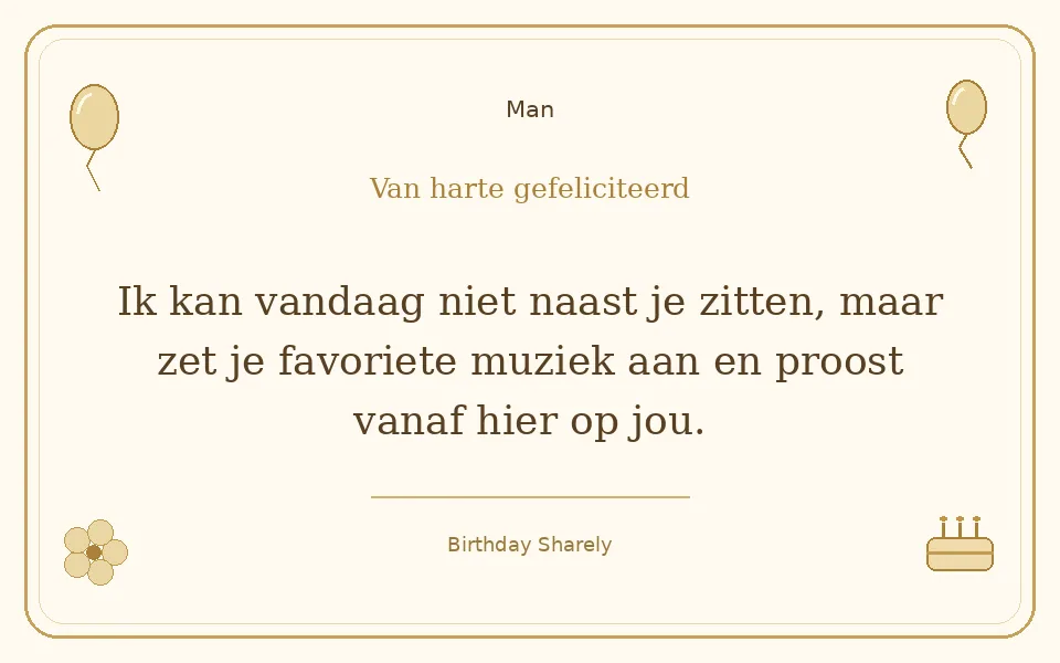 Gouden verjaardagskaart — Man: Ik kan vandaag niet naast je zitten, maar zet je favoriete muziek aan en proost vanaf hier op jou.