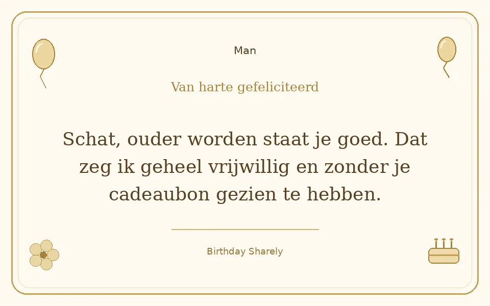 Gouden verjaardagskaart — Man: Schat, ouder worden staat je goed. Dat zeg ik geheel vrijwillig en zonder je cadeaubon gezien te hebben.