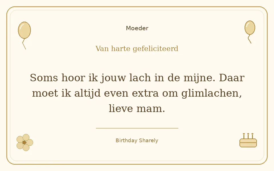 Gouden verjaardagskaart — Moeder: Soms hoor ik jouw lach in de mijne. Daar moet ik altijd even extra om glimlachen, lieve mam.
