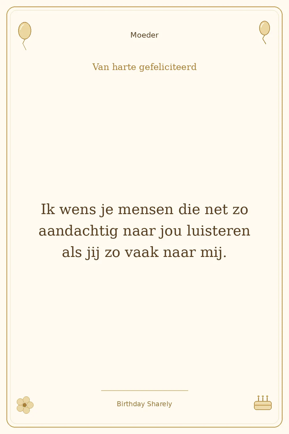 Gouden verjaardagskaart — Moeder: Ik wens je mensen die net zo aandachtig naar jou luisteren als jij zo vaak naar mij.
