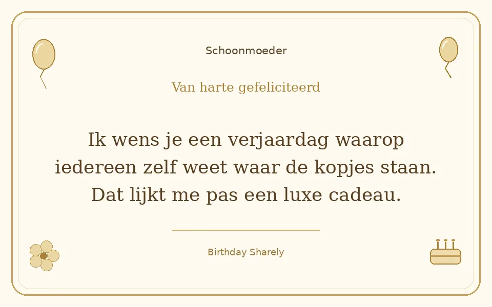 Gouden verjaardagskaart — Schoonmoeder: Ik wens je een verjaardag waarop iedereen zelf weet waar de kopjes staan. Dat lijkt me pas een luxe cadeau.
